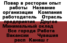 Повар в ресторан-опыт работы › Название организации ­ Компания-работодатель › Отрасль предприятия ­ Другое › Минимальный оклад ­ 1 - Все города Работа » Вакансии   . Чувашия респ.,Канаш г.